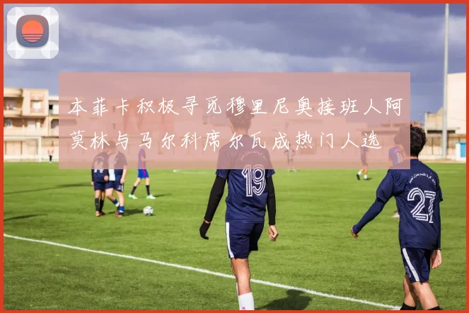 本菲卡积极寻觅穆里尼奥接班人阿莫林与马尔科席尔瓦成热门人选