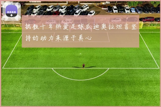 执教十年热爱足球瓜迪奥拉坦言坚持的动力来源于真心