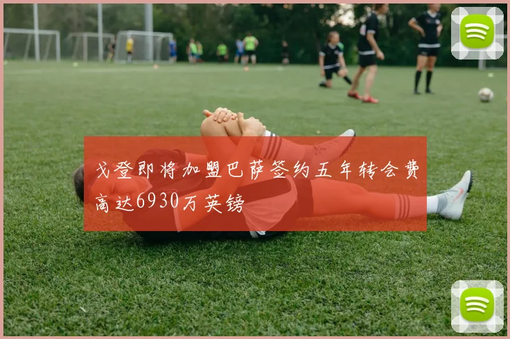 戈登即将加盟巴萨签约五年转会费高达6930万英镑