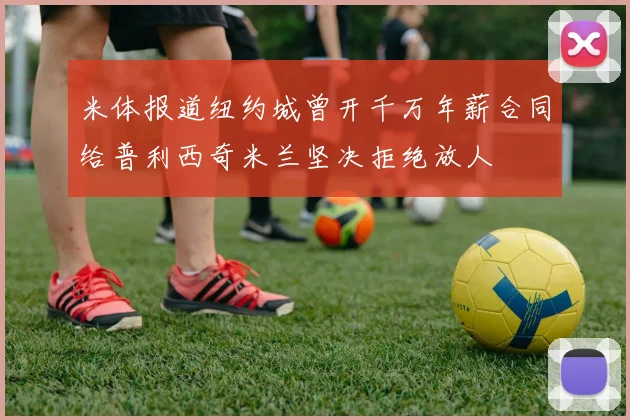 米体报道纽约城曾开千万年薪合同给普利西奇米兰坚决拒绝放人