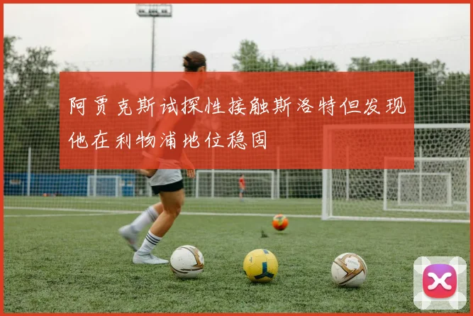阿贾克斯试探性接触斯洛特但发现他在利物浦地位稳固